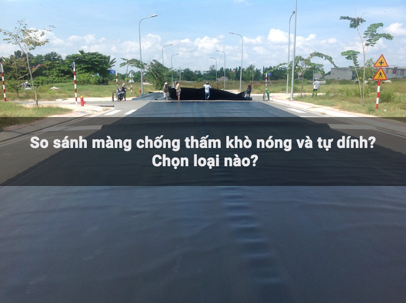 So sánh màng chống thấm khò nóng và tự dính? Chọn loại nào?