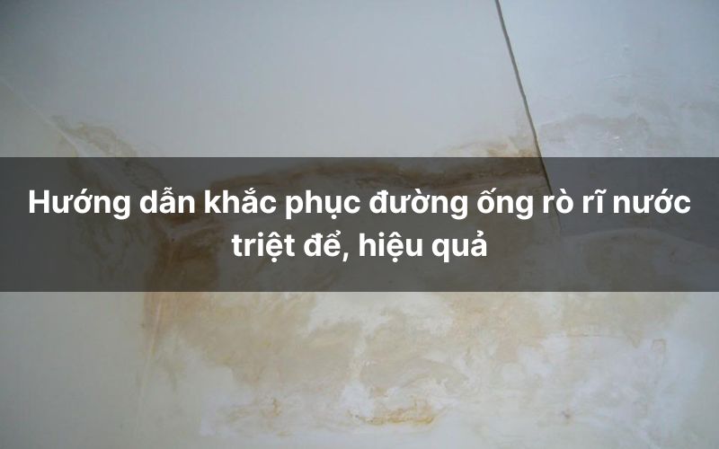 Hướng dẫn khắc phục đường ống rò rĩ nước triệt để, hiệu quả